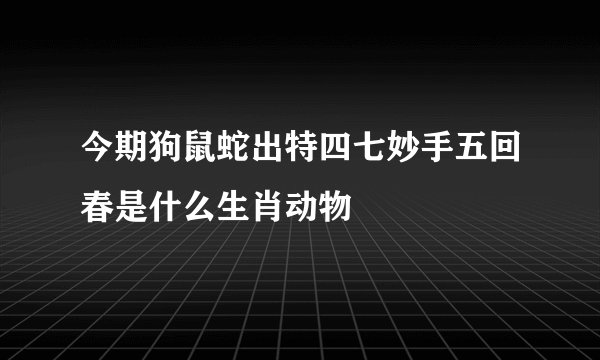 今期狗鼠蛇出特四七妙手五回春是什么生肖动物