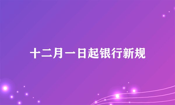 十二月一日起银行新规