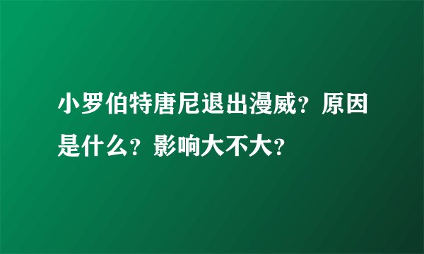 小罗伯特唐尼退出漫威？原因是什么？影响大不大？