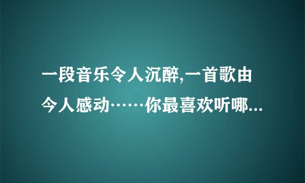一段音乐令人沉醉,一首歌由今人感动……你最喜欢听哪一首歌(或乐曲)?请你说明理由