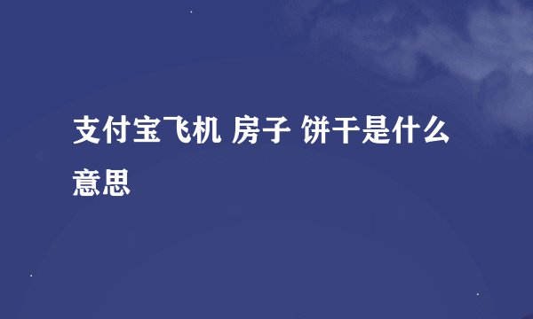 支付宝飞机 房子 饼干是什么意思