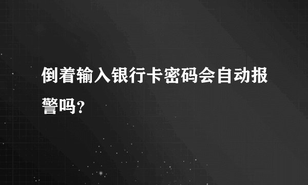 倒着输入银行卡密码会自动报警吗？