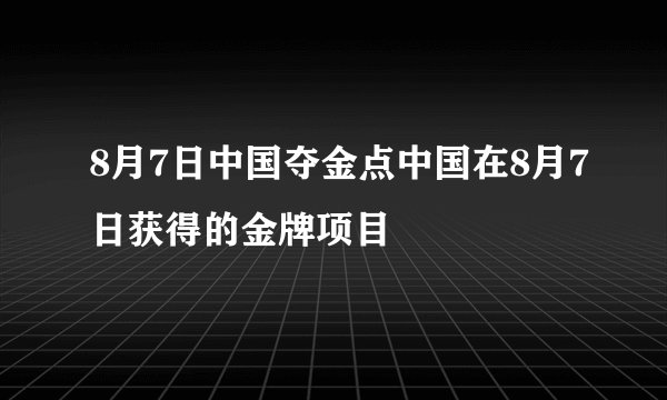 8月7日中国夺金点中国在8月7日获得的金牌项目