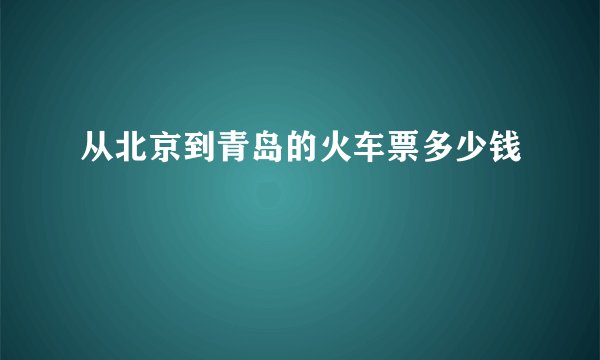 从北京到青岛的火车票多少钱