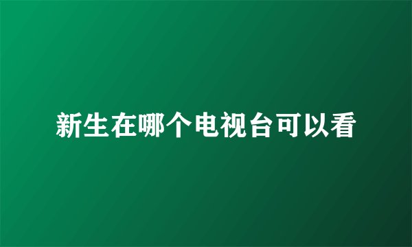 新生在哪个电视台可以看