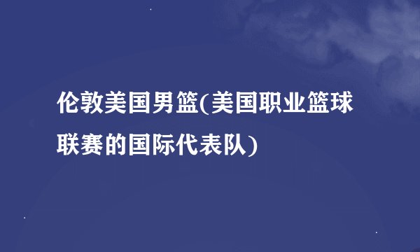伦敦美国男篮(美国职业篮球联赛的国际代表队)