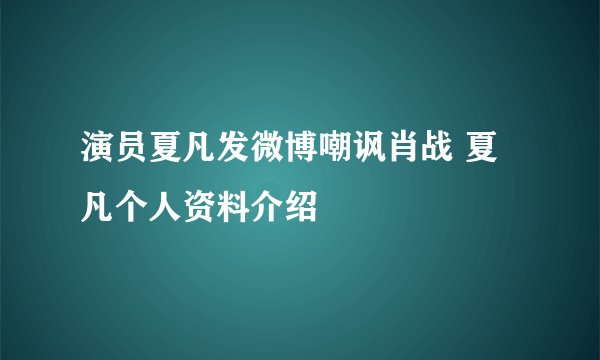 演员夏凡发微博嘲讽肖战 夏凡个人资料介绍