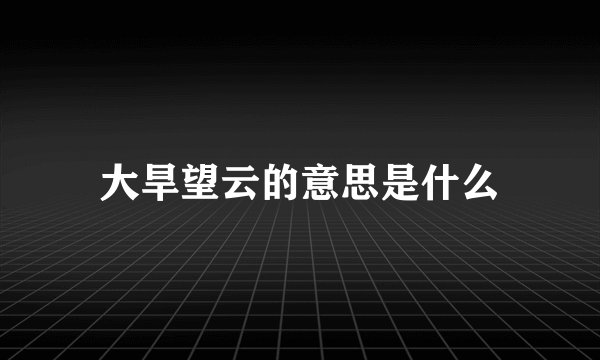 大旱望云的意思是什么