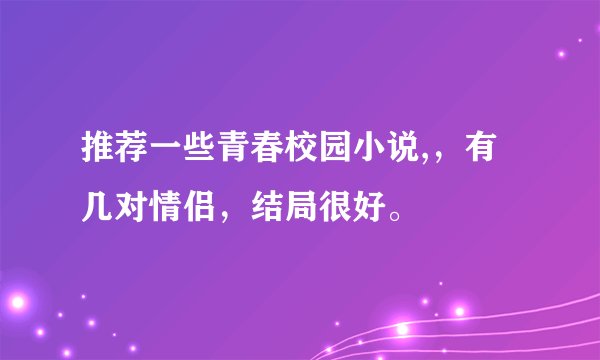 推荐一些青春校园小说,，有几对情侣，结局很好。