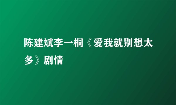 陈建斌李一桐《爱我就别想太多》剧情
