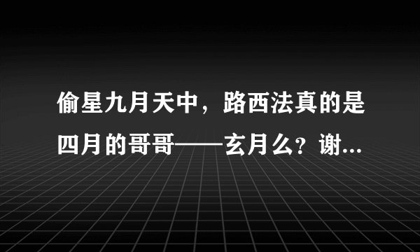 偷星九月天中,路西法真的是四月的哥哥——玄月么?谢谢了,大神帮忙啊
