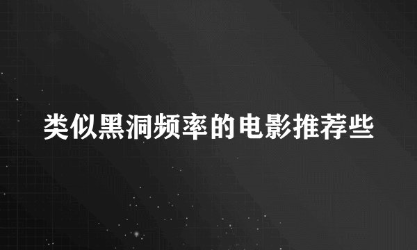 类似黑洞频率的电影推荐些