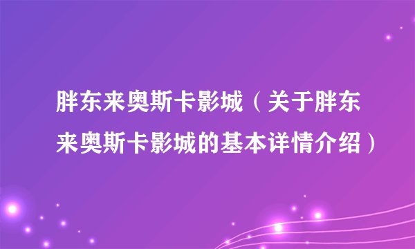 胖东来奥斯卡影城（关于胖东来奥斯卡影城的基本详情介绍）