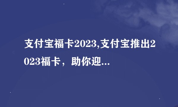 支付宝福卡2023,支付宝推出2023福卡，助你迎接新年好运！