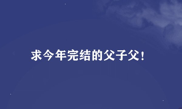 求今年完结的父子父！