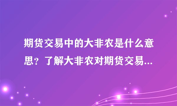 期货交易中的大非农是什么意思？了解大非农对期货交易有何帮助？