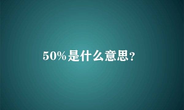 50%是什么意思？