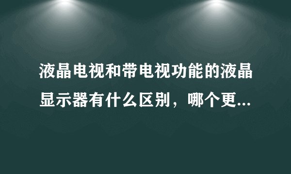 液晶电视和带电视功能的液晶显示器有什么区别，哪个更值得购买？
