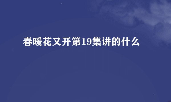 春暖花又开第19集讲的什么