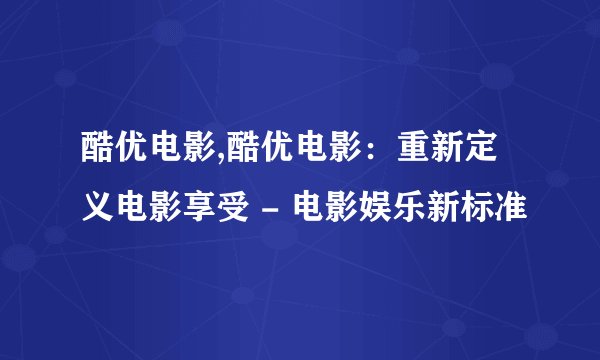酷优电影,酷优电影：重新定义电影享受 - 电影娱乐新标准