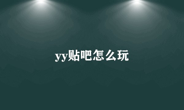 yy贴吧怎么玩