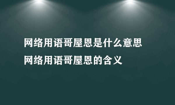 网络用语哥屋恩是什么意思 网络用语哥屋恩的含义