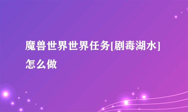 魔兽世界世界任务[剧毒湖水]怎么做