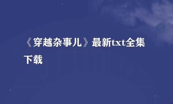 《穿越杂事儿》最新txt全集下载