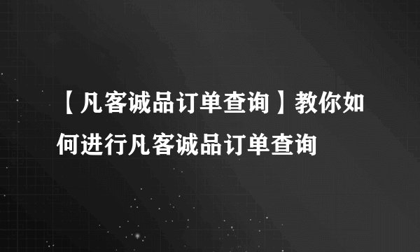 【凡客诚品订单查询】教你如何进行凡客诚品订单查询