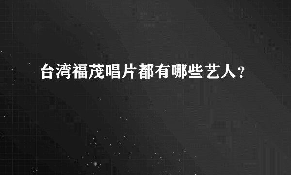 台湾福茂唱片都有哪些艺人？
