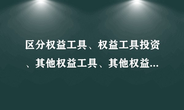 区分权益工具、权益工具投资、其他权益工具、其他权益工具投资
