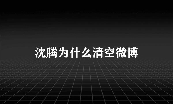 沈腾为什么清空微博