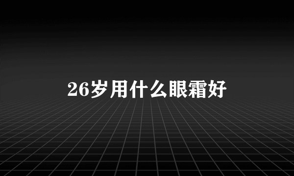 26岁用什么眼霜好