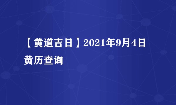 【黄道吉日】2021年9月4日黄历查询