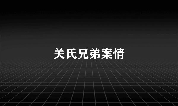 关氏兄弟案情