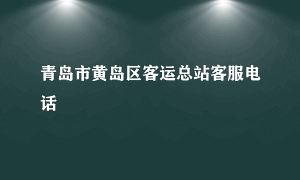 青岛市黄岛区客运总站客服电话