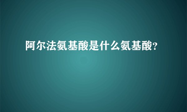阿尔法氨基酸是什么氨基酸？