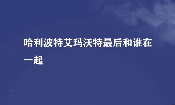 哈利波特艾玛沃特最后和谁在一起