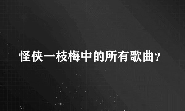 怪侠一枝梅中的所有歌曲？