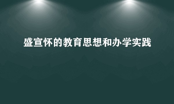 盛宣怀的教育思想和办学实践