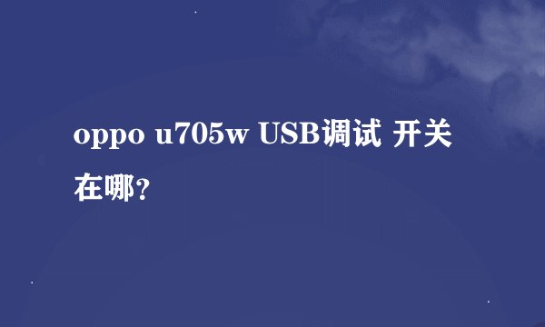 oppo u705w USB调试 开关在哪？