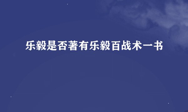 乐毅是否著有乐毅百战术一书