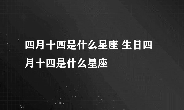 四月十四是什么星座 生日四月十四是什么星座