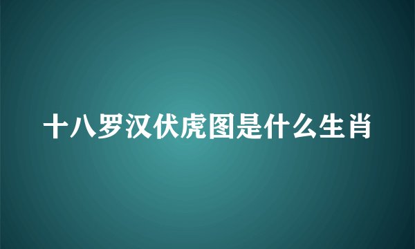 十八罗汉伏虎图是什么生肖