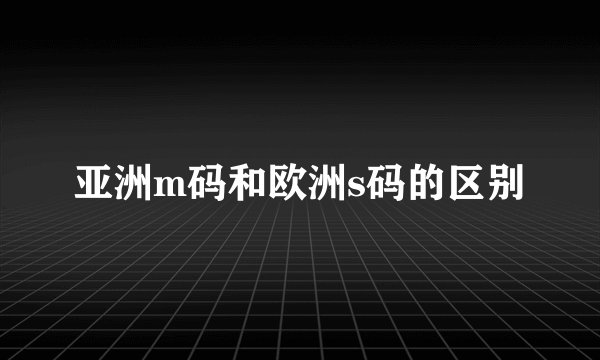 亚洲m码和欧洲s码的区别