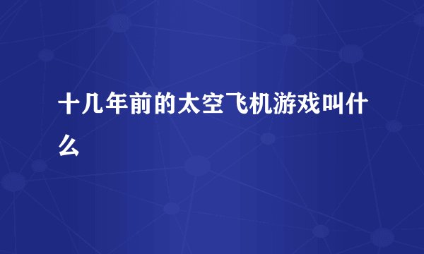 十几年前的太空飞机游戏叫什么