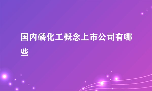 国内磷化工概念上市公司有哪些