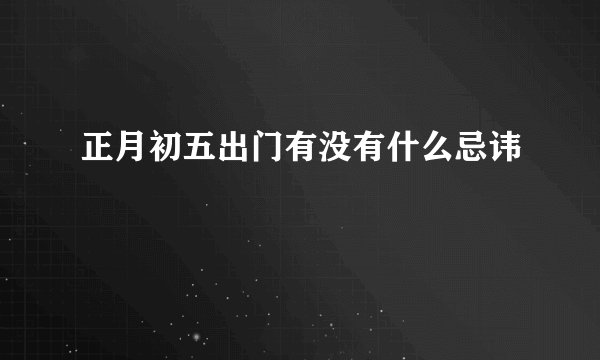 正月初五出门有没有什么忌讳