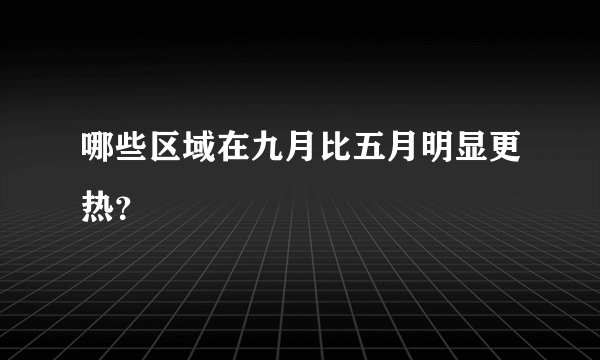哪些区域在九月比五月明显更热？