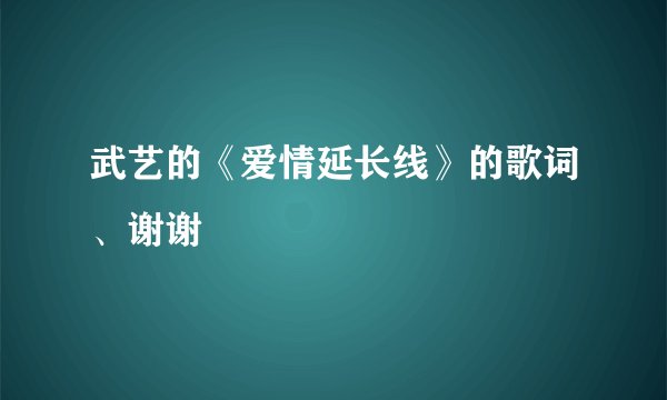 武艺的《爱情延长线》的歌词、谢谢